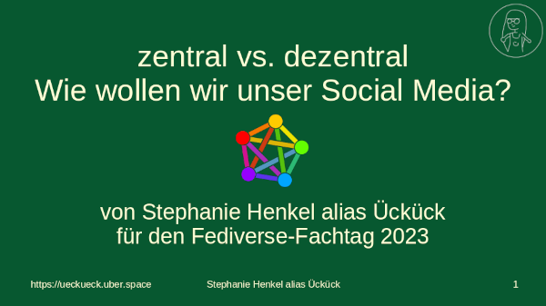Vorschaufolie des Vortrages in grün mit dem Fediverse-Logo in der Mitte. Der Titel lautet: zentral vs. dezentral Wie wollen wir uns Social Media? Vorschau%20Fediversefachtag